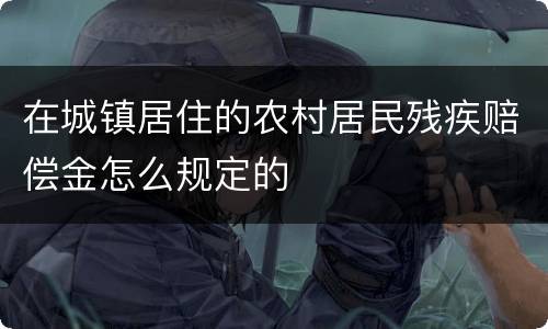 在城镇居住的农村居民残疾赔偿金怎么规定的