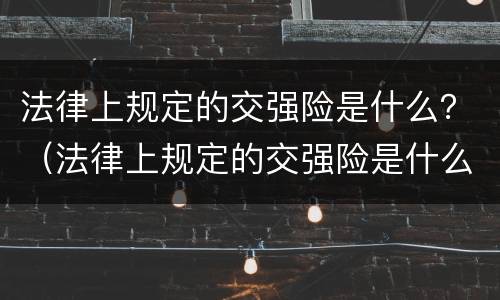 法律上规定的交强险是什么？（法律上规定的交强险是什么意思）
