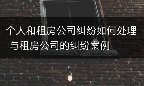 个人和租房公司纠纷如何处理 与租房公司的纠纷案例