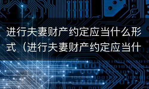 进行夫妻财产约定应当什么形式（进行夫妻财产约定应当什么形式提出）