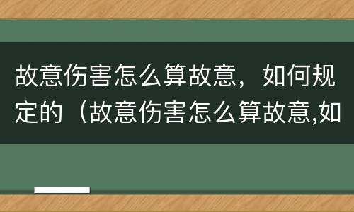 故意伤害怎么算故意，如何规定的（故意伤害怎么算故意,如何规定的判刑）
