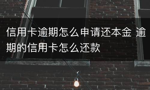 信用卡逾期怎么申请还本金 逾期的信用卡怎么还款