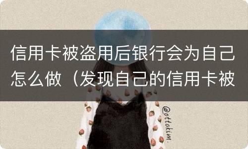 信用卡被盗用后银行会为自己怎么做（发现自己的信用卡被盗刷 我们怎么办）