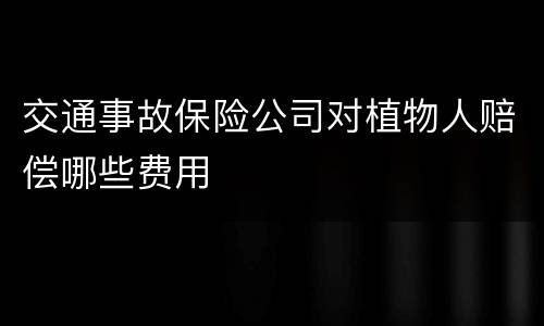 交通事故保险公司对植物人赔偿哪些费用