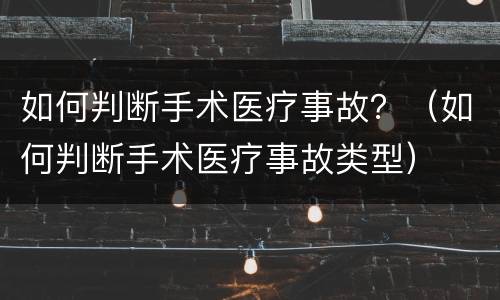 如何判断手术医疗事故？（如何判断手术医疗事故类型）