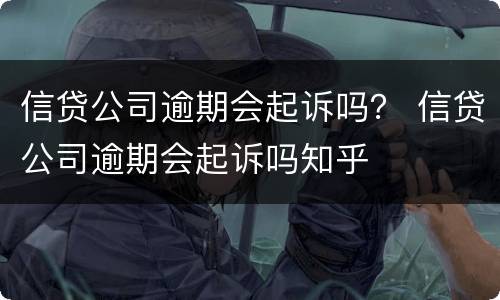 信贷公司逾期会起诉吗？ 信贷公司逾期会起诉吗知乎