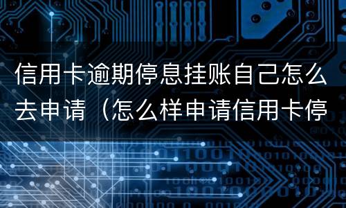 信用卡逾期停息挂账自己怎么去申请（怎么样申请信用卡停息挂账）