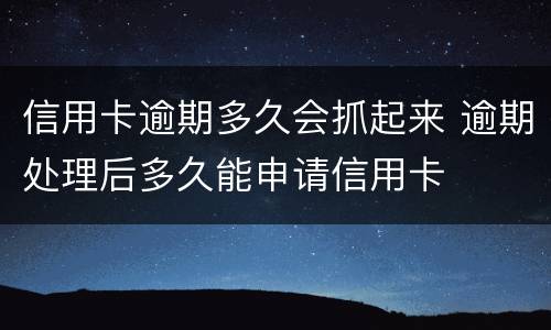 信用卡逾期多久会抓起来 逾期处理后多久能申请信用卡