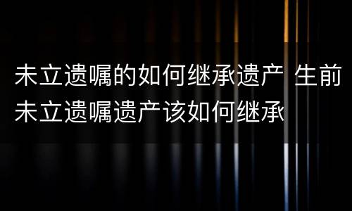 未立遗嘱的如何继承遗产 生前未立遗嘱遗产该如何继承