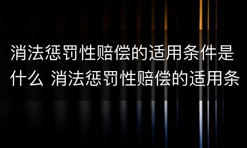 消法惩罚性赔偿的适用条件是什么 消法惩罚性赔偿的适用条件是什么意思