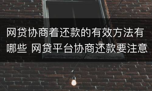 网贷协商着还款的有效方法有哪些 网贷平台协商还款要注意什么