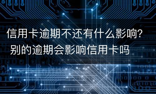 信用卡逾期不还有什么影响？ 别的逾期会影响信用卡吗