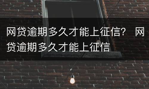 网贷逾期多久才能上征信？ 网贷逾期多久才能上征信