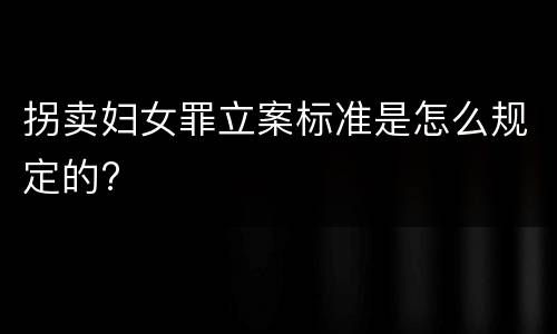 拐卖妇女罪立案标准是怎么规定的?