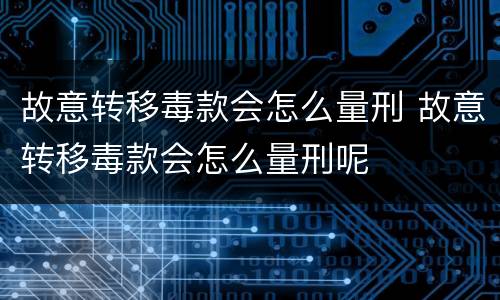 故意转移毒款会怎么量刑 故意转移毒款会怎么量刑呢