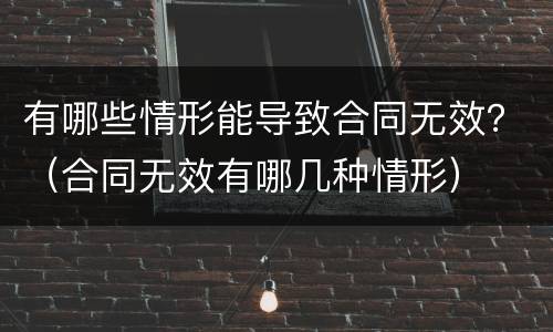 有哪些情形能导致合同无效？（合同无效有哪几种情形）