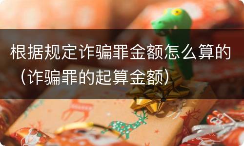 根据规定诈骗罪金额怎么算的（诈骗罪的起算金额）