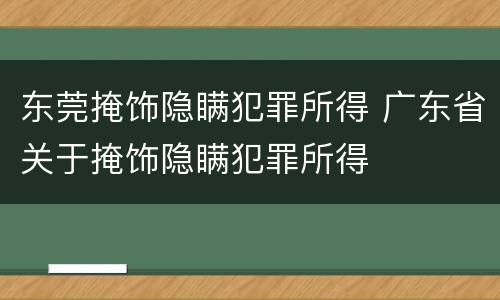 东莞掩饰隐瞒犯罪所得 广东省关于掩饰隐瞒犯罪所得