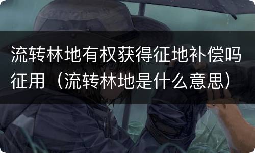 流转林地有权获得征地补偿吗征用（流转林地是什么意思）