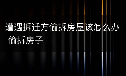 遭遇拆迁方偷拆房屋该怎么办 偷拆房子