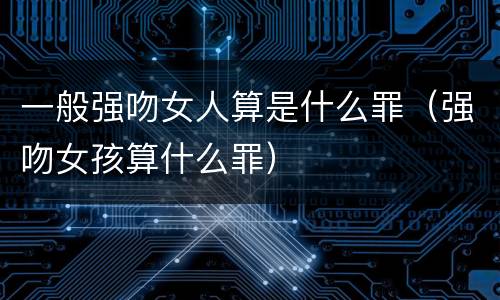 一般强吻女人算是什么罪（强吻女孩算什么罪）