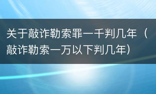 关于敲诈勒索罪一千判几年（敲诈勒索一万以下判几年）
