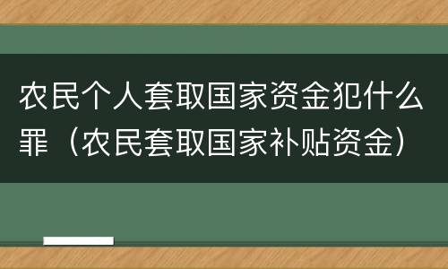 农民个人套取国家资金犯什么罪（农民套取国家补贴资金）