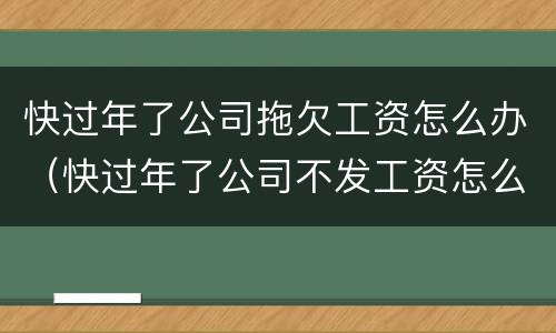 快过年了公司拖欠工资怎么办（快过年了公司不发工资怎么办）