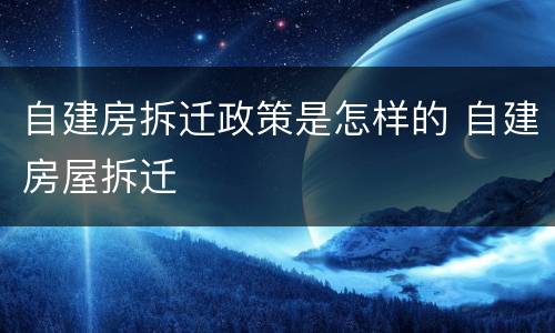 自建房拆迁政策是怎样的 自建房屋拆迁