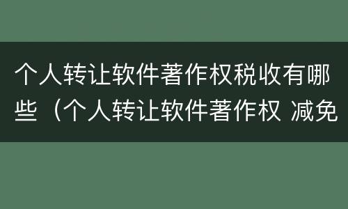 个人转让软件著作权税收有哪些（个人转让软件著作权 减免税收）