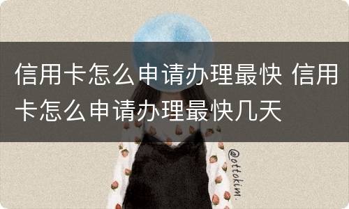 信用卡怎么申请办理最快 信用卡怎么申请办理最快几天