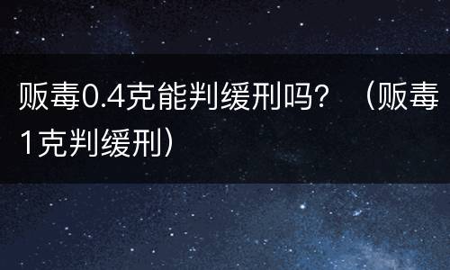 贩毒0.4克能判缓刑吗？（贩毒1克判缓刑）