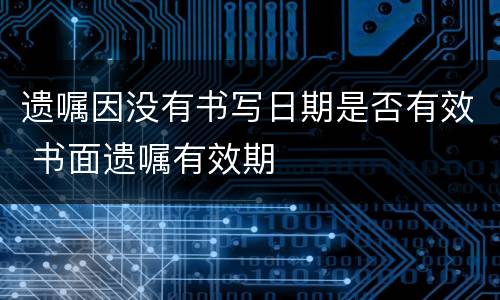 遗嘱因没有书写日期是否有效 书面遗嘱有效期