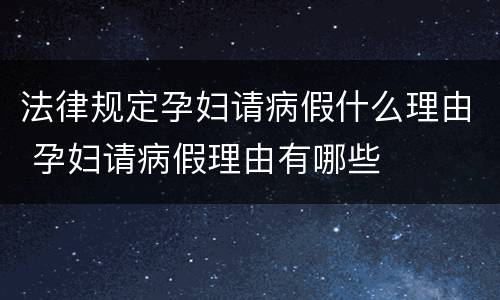 法律规定孕妇请病假什么理由 孕妇请病假理由有哪些
