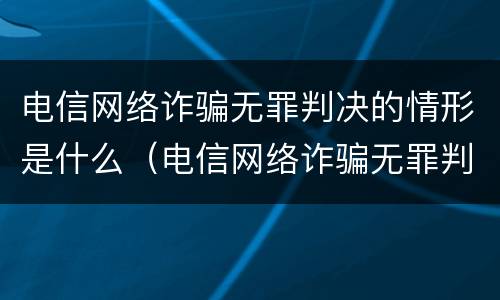 电信网络诈骗无罪判决的情形是什么（电信网络诈骗无罪判决的情形是什么意思）