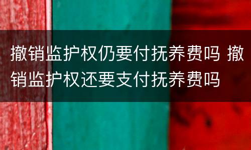 撤销监护权仍要付抚养费吗 撤销监护权还要支付抚养费吗