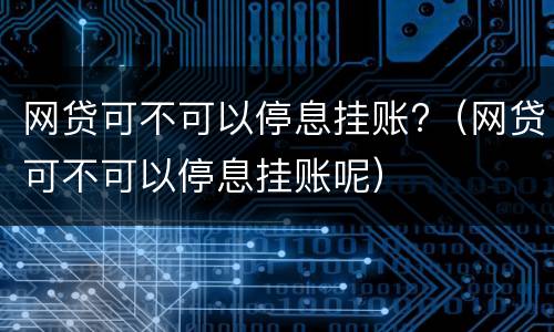 网贷可不可以停息挂账?（网贷可不可以停息挂账呢）