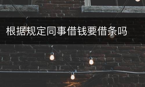 根据规定同事借钱要借条吗