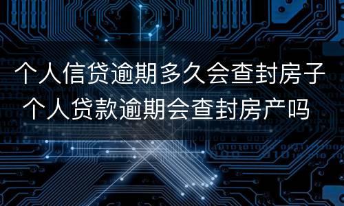 个人信贷逾期多久会查封房子 个人贷款逾期会查封房产吗