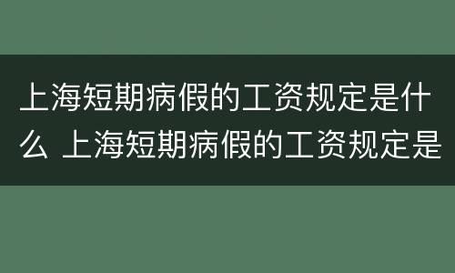 上海短期病假的工资规定是什么 上海短期病假的工资规定是什么标准