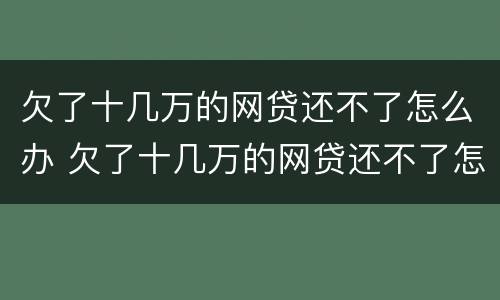 欠了十几万的网贷还不了怎么办 欠了十几万的网贷还不了怎么办呢