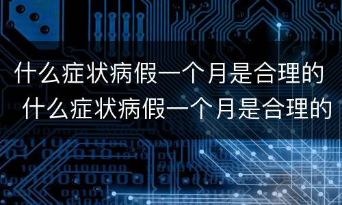 什么症状病假一个月是合理的 什么症状病假一个月是合理的呢