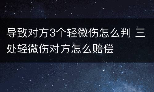 导致对方3个轻微伤怎么判 三处轻微伤对方怎么赔偿
