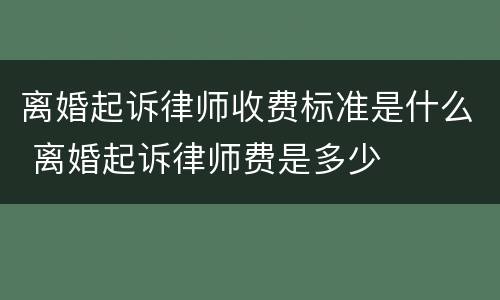 离婚起诉律师收费标准是什么 离婚起诉律师费是多少