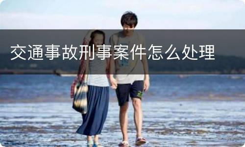 交通事故刑事案件怎么处理