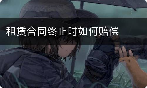 租赁合同终止时如何赔偿