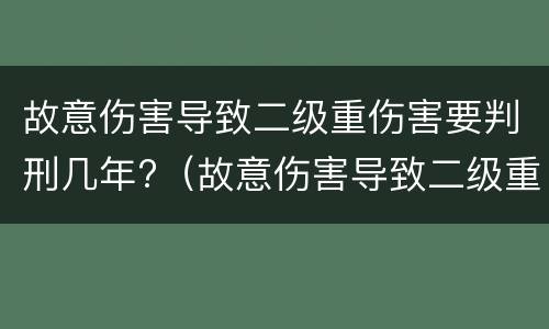 故意伤害导致二级重伤害要判刑几年?（故意伤害导致二级重伤害要判刑几年以上）