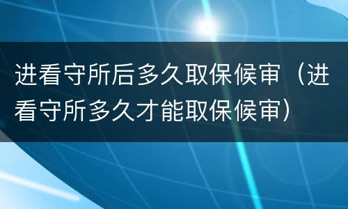 进看守所后多久取保候审（进看守所多久才能取保候审）