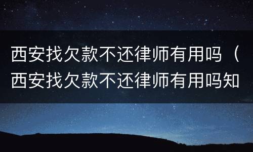 西安找欠款不还律师有用吗（西安找欠款不还律师有用吗知乎）
