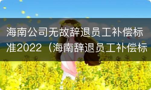 海南公司无故辞退员工补偿标准2022（海南辞退员工补偿标准2020）
